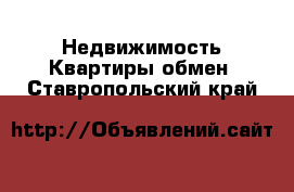 Недвижимость Квартиры обмен. Ставропольский край